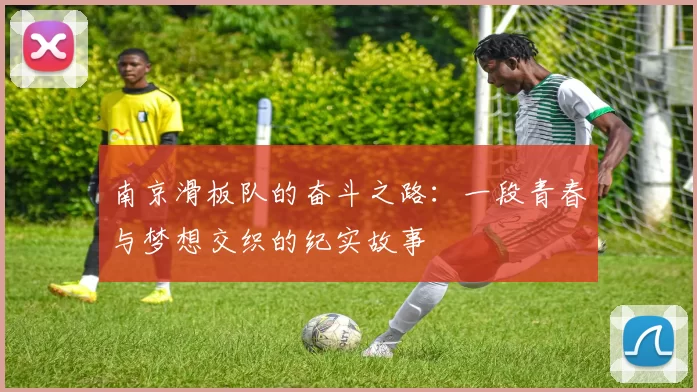 南京滑板队的奋斗之路：一段青春与梦想交织的纪实故事