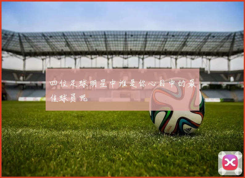 四位足球明星中谁是你心目中的最佳球员呢
