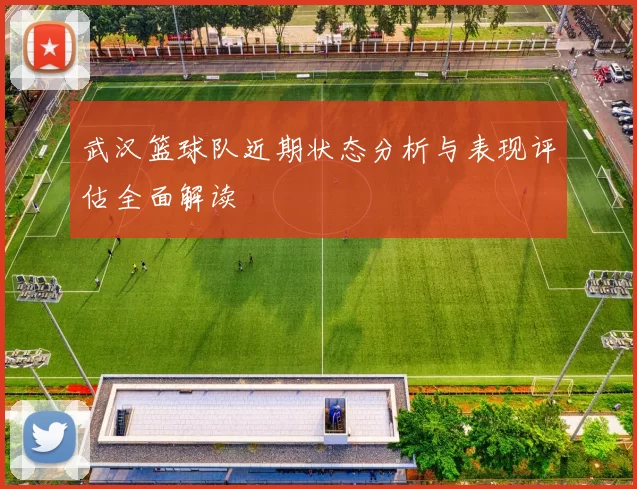 武汉篮球队近期状态分析与表现评估全面解读
