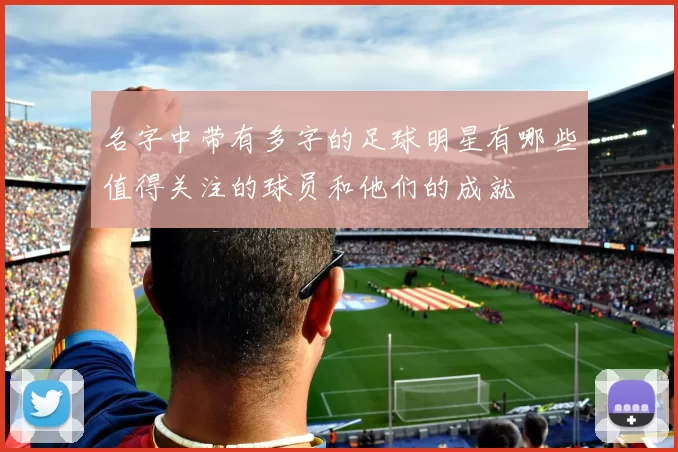 名字中带有多字的足球明星有哪些值得关注的球员和他们的成就