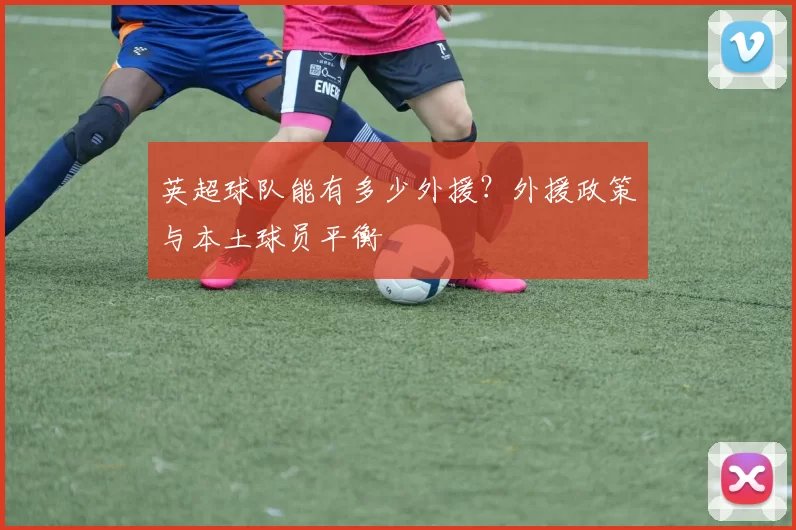 英超球队能有多少外援？外援政策与本土球员平衡