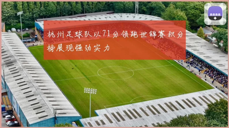 杭州足球队以71分领跑世锦赛积分榜展现强劲实力
