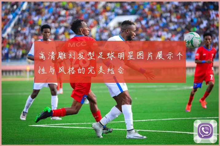 高清雕刻发型足球明星图片展示个性与风格的完美结合