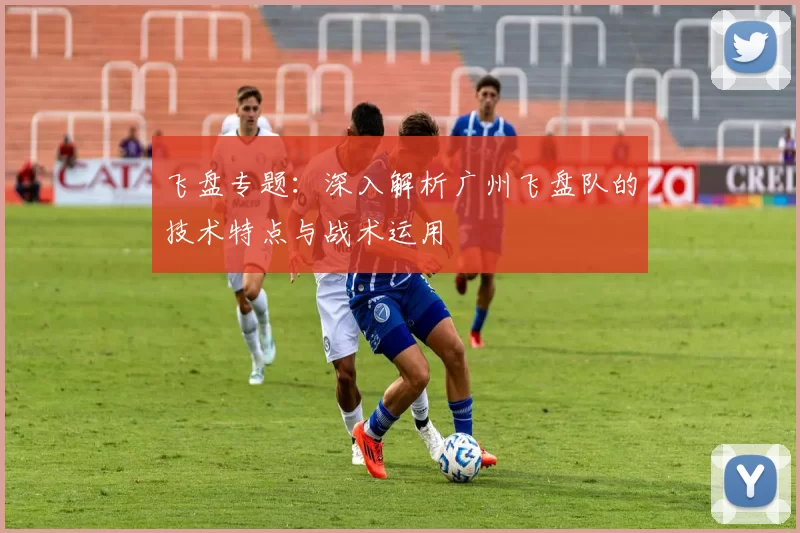 飞盘专题：深入解析广州飞盘队的技术特点与战术运用