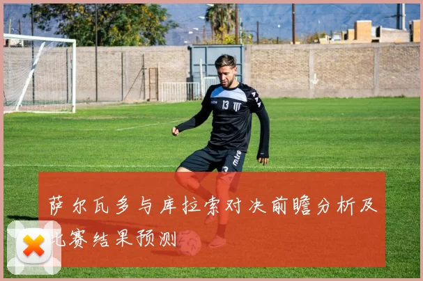萨尔瓦多与库拉索对决前瞻分析及比赛结果预测