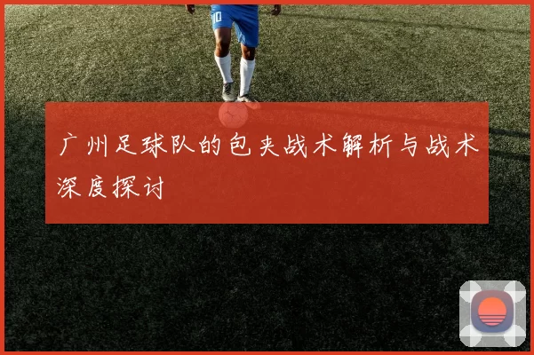广州足球队的包夹战术解析与战术深度探讨