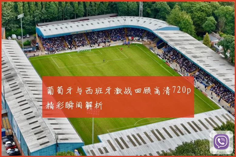 葡萄牙与西班牙激战回顾高清720p精彩瞬间解析