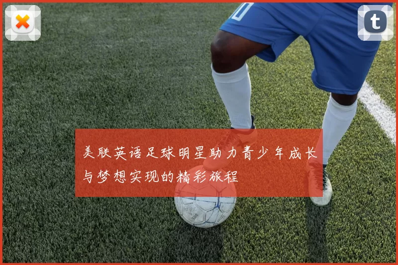 美联英语足球明星助力青少年成长与梦想实现的精彩旅程