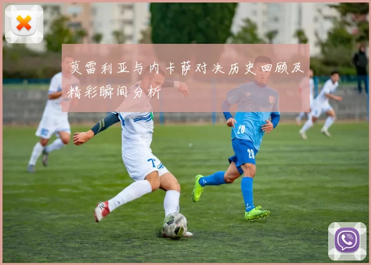 莫雷利亚与内卡萨对决历史回顾及精彩瞬间分析