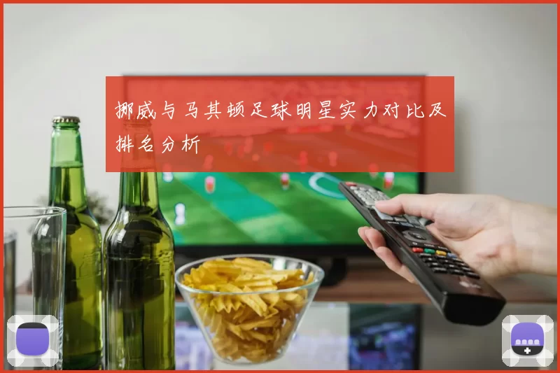 挪威与马其顿足球明星实力对比及排名分析