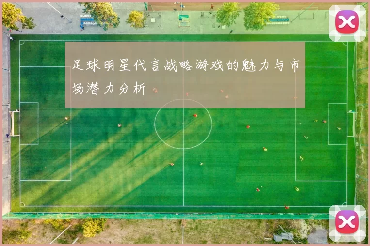 足球明星代言战略游戏的魅力与市场潜力分析