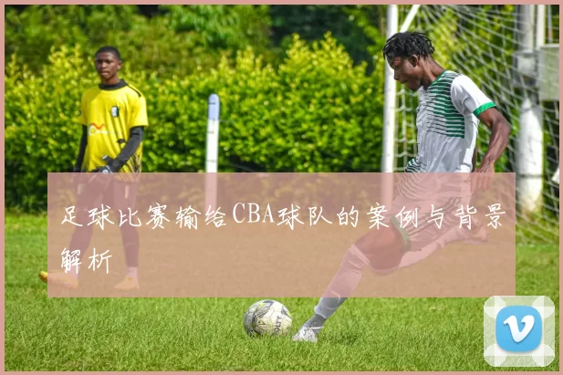 足球比赛输给CBA球队的案例与背景解析
