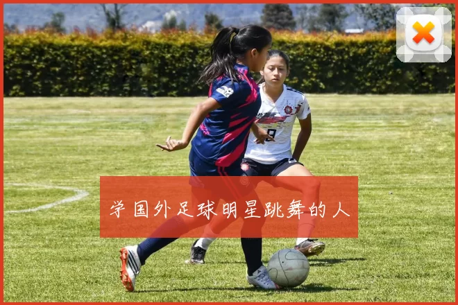 学国外足球明星跳舞的人