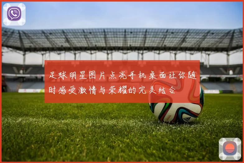 足球明星图片点亮手机桌面让你随时感受激情与荣耀的完美结合